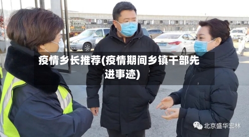 疫情乡长推荐(疫情期间乡镇干部先进事迹)-第2张图片