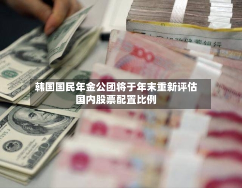 韩国国民年金公团将于年末重新评估国内股票配置比例-第2张图片