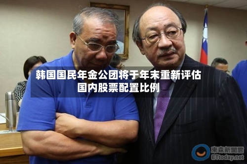 韩国国民年金公团将于年末重新评估国内股票配置比例-第3张图片