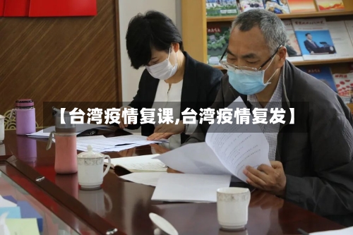 【台湾疫情复课,台湾疫情复发】-第2张图片