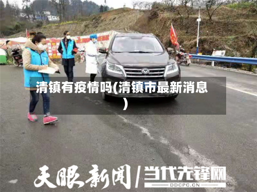 清镇有疫情吗(清镇市最新消息)-第3张图片