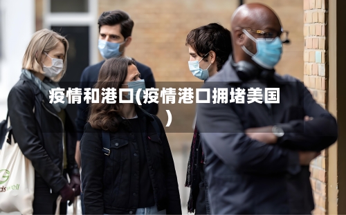 疫情和港口(疫情港口拥堵美国)