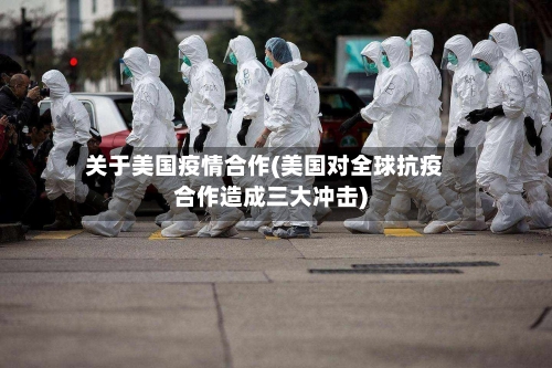 关于美国疫情合作(美国对全球抗疫合作造成三大冲击)-第2张图片
