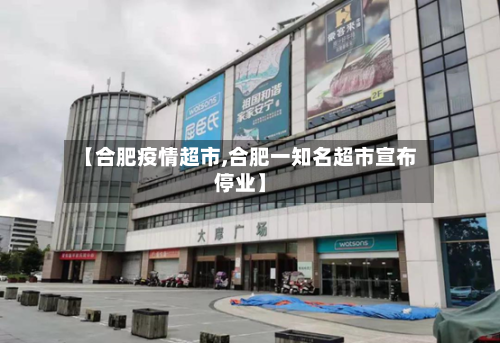 【合肥疫情超市,合肥一知名超市宣布停业】-第2张图片