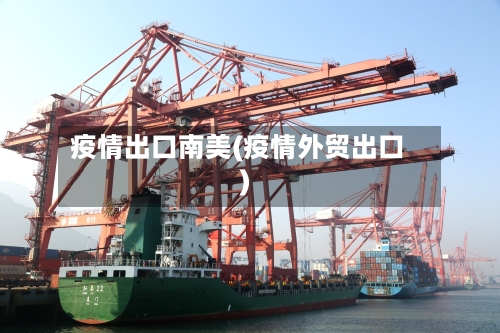 疫情出口南美(疫情外贸出口)-第2张图片