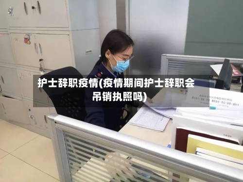 护士辞职疫情(疫情期间护士辞职会吊销执照吗)-第3张图片