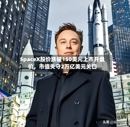 SpaceX股价跌破150美元上市开盘价，市值失守2万亿美元关口-第3张图片