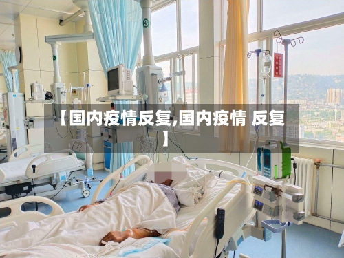 【国内疫情反复,国内疫情 反复】-第2张图片