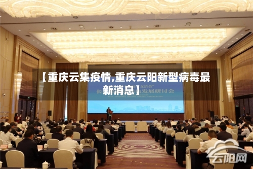 【重庆云集疫情,重庆云阳新型病毒最新消息】-第2张图片