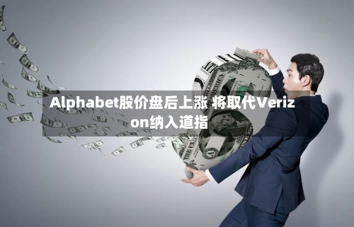 Alphabet股价盘后上涨 将取代Verizon纳入道指