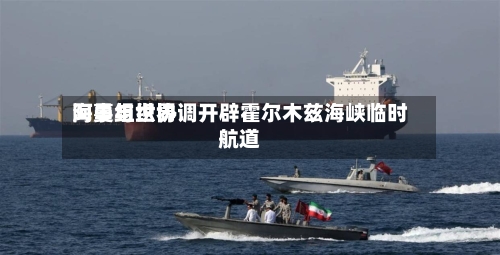阿曼与世界
海事组织协调开辟霍尔木兹海峡临时航道-第1张图片