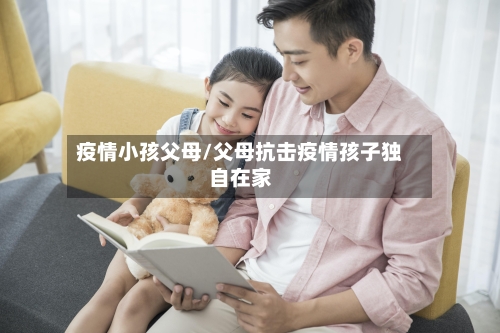 疫情小孩父母/父母抗击疫情孩子独自在家-第2张图片