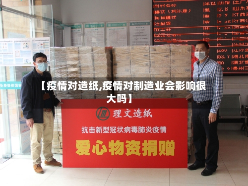 【疫情对造纸,疫情对制造业会影响很大吗】-第3张图片