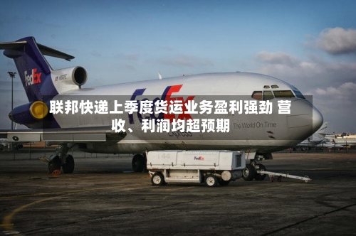 联邦快递上季度货运业务盈利强劲 营收、利润均超预期-第1张图片