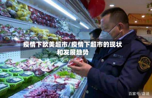 疫情下欧美超市/疫情下超市的现状和发展趋势