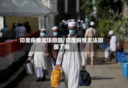 印度疫情无法回国/印度疫情无法回国了吗-第2张图片