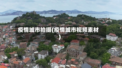 疫情城市拍摄(疫情城市视频素材)
