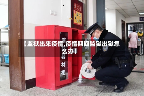 【监狱出来疫情,疫情期间监狱出狱怎么办】