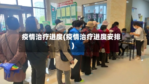 疫情治疗进度(疫情治疗进度安排)