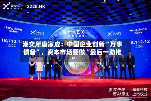 港交所唐家成：中国企业创新“万事俱备”，资本市场要做“最后一助推	”-第2张图片