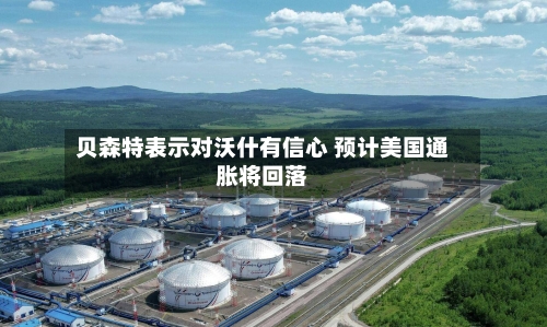 贝森特表示对沃什有信心 预计美国通胀将回落