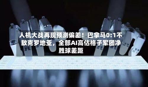 人机大战再现预测偏差！巴拿马0:1不敌克罗地亚，全部AI高估格子军团净胜球差距-第3张图片