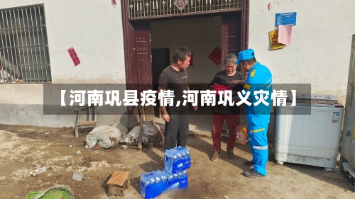 【河南巩县疫情,河南巩义灾情】