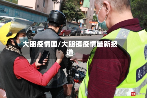 大朗疫情图/大朗镇疫情最新报道-第3张图片