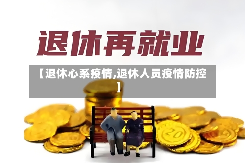 【退休心系疫情,退休人员疫情防控】-第2张图片