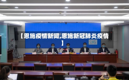 【恩施疫情新闻,恩施新冠肺炎疫情】