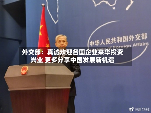 外交部：真诚欢迎各国企业来华投资兴业 更多分享中国发展新机遇-第2张图片