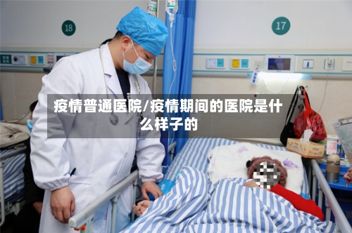 疫情普通医院/疫情期间的医院是什么样子的