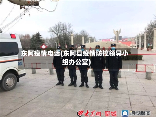 东阿疫情电话(东阿县疫情防控领导小组办公室)-第2张图片