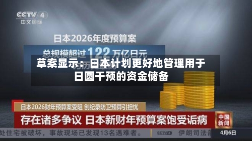 草案显示:日本计划更好地管理用于日圆干预的资金储备
