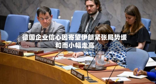 德国企业信心因寄望伊朗紧张局势缓和而小幅走高