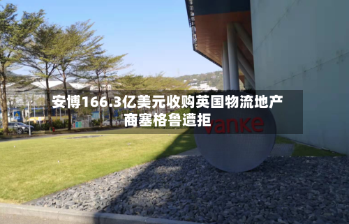 安博166.3亿美元收购英国物流地产商塞格鲁遭拒-第2张图片