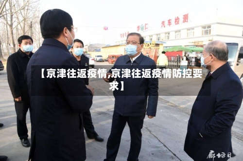 【京津往返疫情,京津往返疫情防控要求】-第2张图片