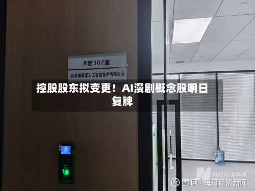 控股股东拟变更!AI漫剧概念股明日复牌-第3张图片