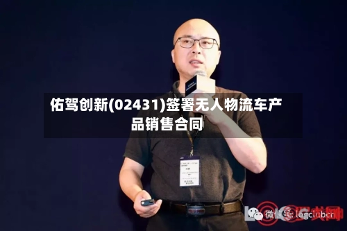 佑驾创新(02431)签署无人物流车产品销售合同