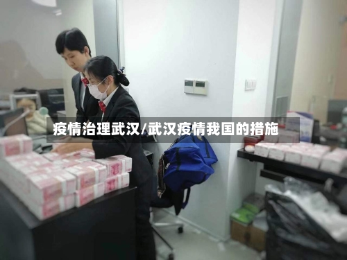 疫情治理武汉/武汉疫情我国的措施