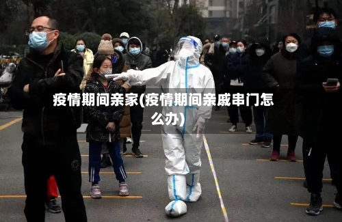 疫情期间亲家(疫情期间亲戚串门怎么办)-第2张图片