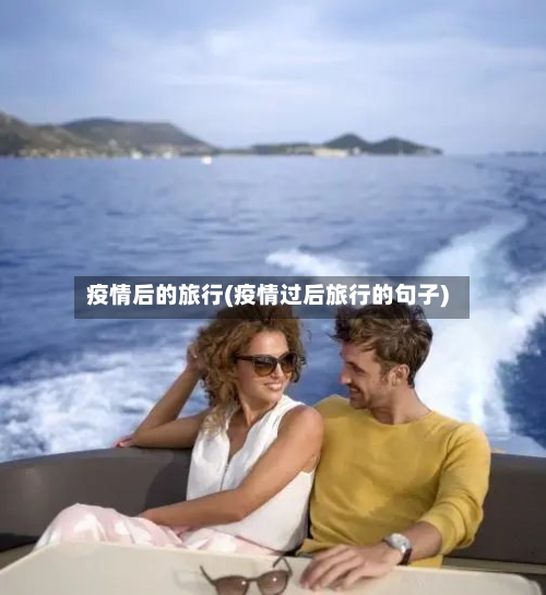 疫情后的旅行(疫情过后旅行的句子)-第2张图片
