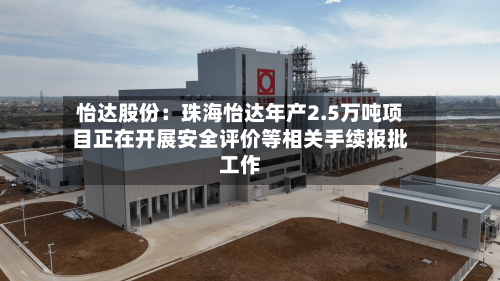 怡达股份:珠海怡达年产2.5万吨项目正在开展安全评价等相关手续报批工作-第2张图片