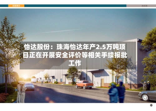 怡达股份:珠海怡达年产2.5万吨项目正在开展安全评价等相关手续报批工作-第1张图片
