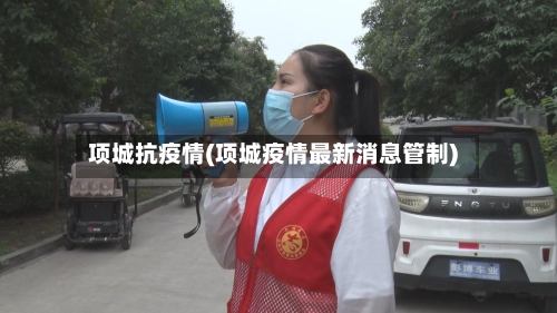 项城抗疫情(项城疫情最新消息管制)