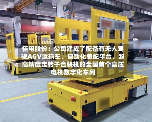 佳电股份：公司建成了配备有无人驾驶AGV运输车、自动化装配平台、超高精度定转子合装机的全国首个高压电机数字化车间