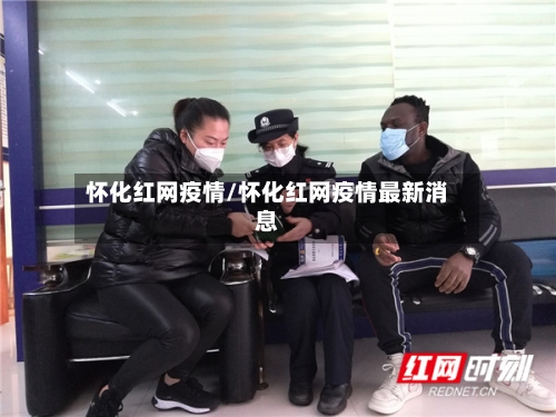 怀化红网疫情/怀化红网疫情最新消息-第3张图片