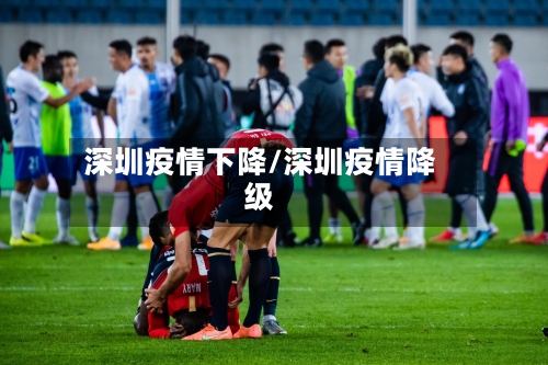 深圳疫情下降/深圳疫情降级