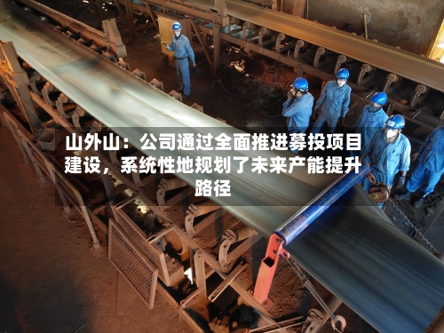山外山：公司通过全面推进募投项目建设，系统性地规划了未来产能提升路径