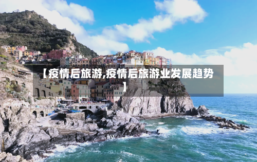 【疫情后旅游,疫情后旅游业发展趋势】